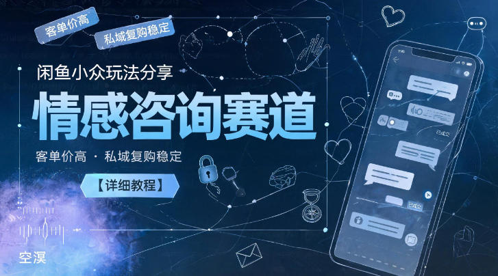闲鱼小众玩法分享，情感咨询赛道，客单价高，私域复购稳定【详细教程】-网创之家