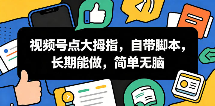 视频号点大拇指，自带脚本，长期能做，简单无脑【揭秘】-网创之家