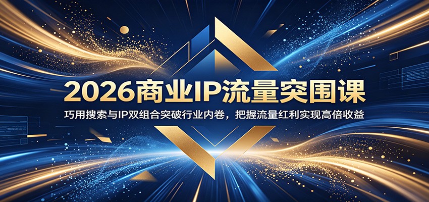 2026商业IP流量突围课：巧用搜索与IP双组合突破行业内卷，把握流量红利实现高倍收益-网创之家