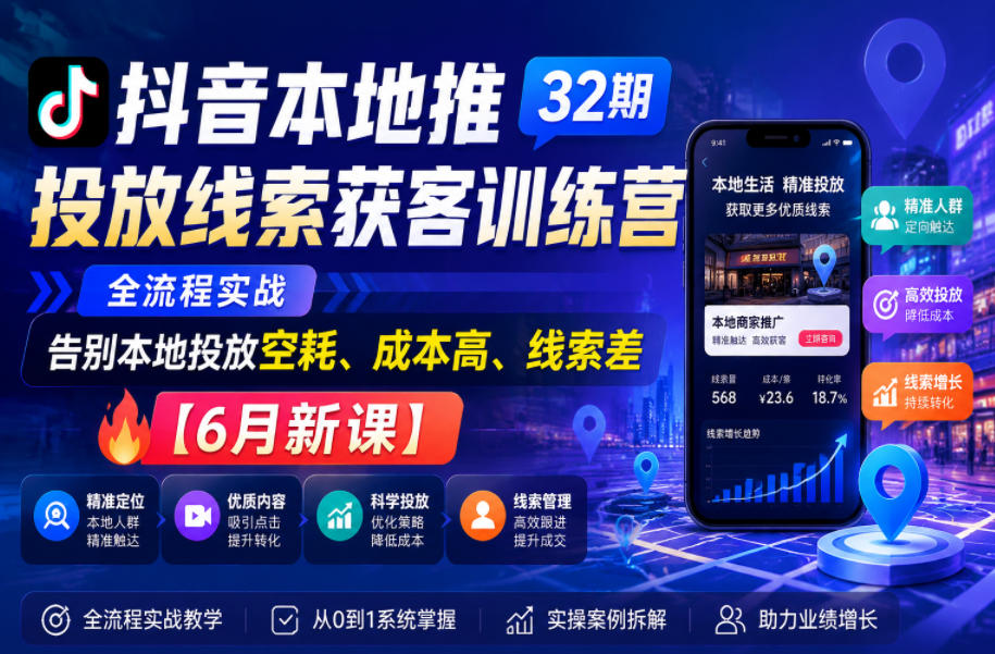 抖音本地推投放线索获客训练营32期，全流程实战，告别本地投放空耗、成本高、线索差【6月新课】-网创之家