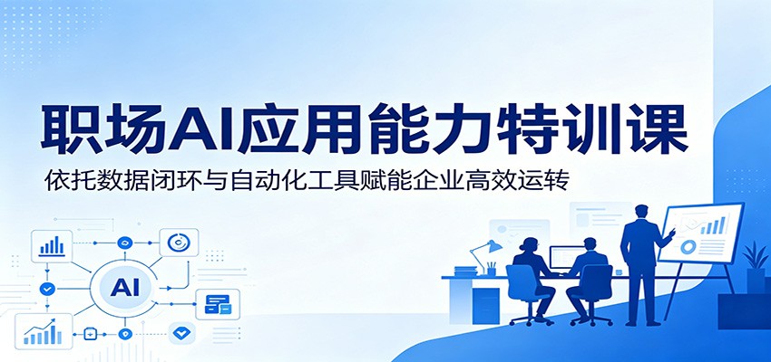 职场AI应用能力特训课：依托数据闭环与自动化工具赋能企业高效运转-网创之家