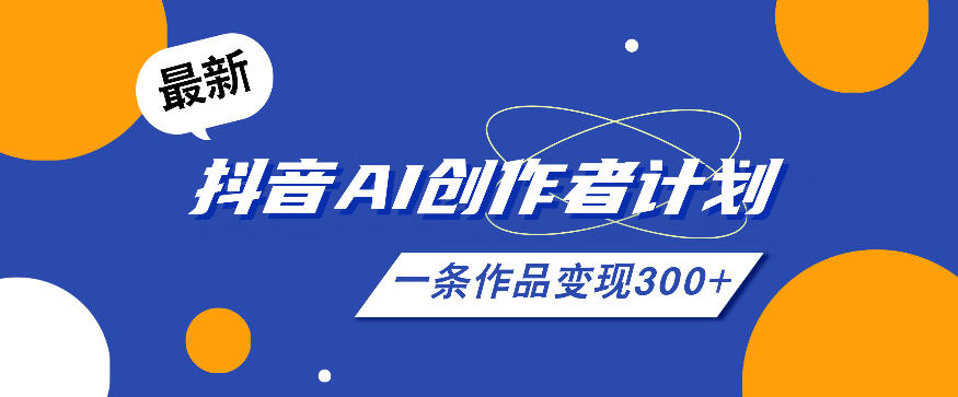 26年最新抖音AI创作者计划实操课程,一条作品变现300+-网创之家