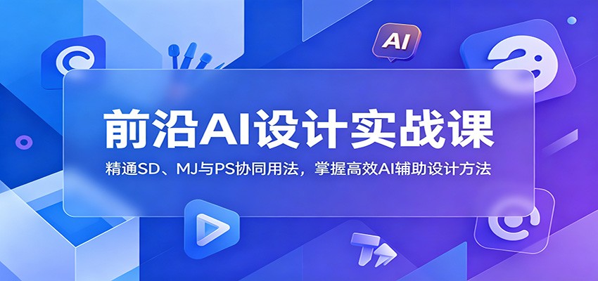 前沿AI设计实战课：精通SD、MJ与PS协同用法，掌握高效AI辅助设计方法-网创之家
