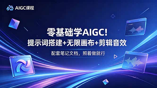 零基础学AIGC！提示词搭建+无限画布+剪辑音效，配套笔记文档，照着做就行-网创之家