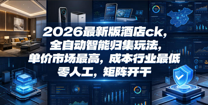 2026最新版酒店ck，全自动智能归集玩法，单价市场最高，成本行业最低，零人工，矩阵开干【揭秘】-网创之家