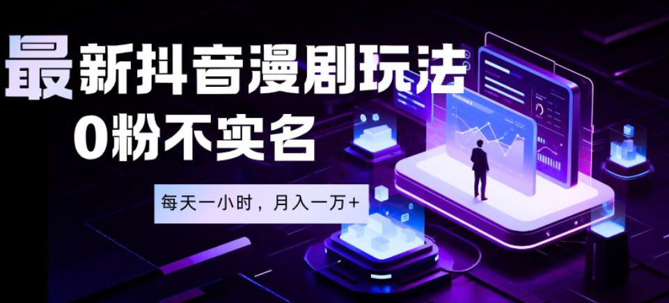 最新蓝海风口项目，抖音漫剧，0粉不实名每天一小时，月入1W+【揭秘】-网创之家