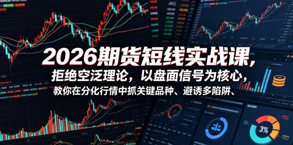 2026期货短线实战课，拒绝空泛理论，以盘面信号为核心，教你在分化行情中抓关键品种、避诱多陷阱-网创之家