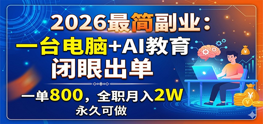 2026最简副业：一台电脑+AI教育，闭眼出单，一单800，全职月入2W，永久可做-网创之家