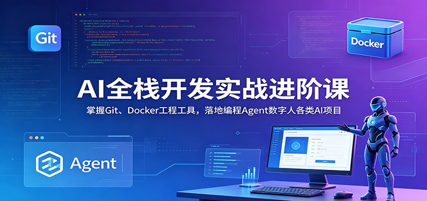 AI全栈开发实战进阶课：掌握Git、Docker工程工具，落地编程Agent数字人各类AI项目-网创之家