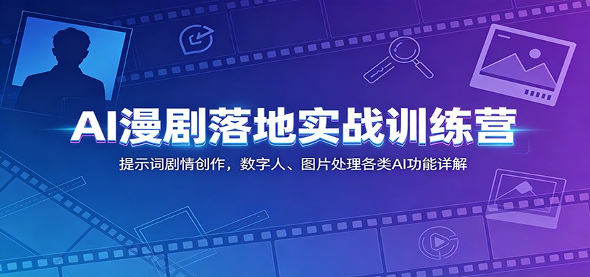 AI漫剧落地实战训练营：提示词剧情创作，数字人、图片处理各类AI功能详解-网创之家