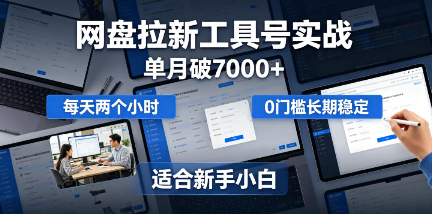 单月破7000+，网盘拉新工具号实战，每天两个小时，0门槛长期稳定，适合新手小白-网创之家