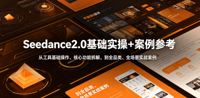 Seedance2.0基础实操+案例参考，从工具基础操作、核心功能拆解，到全品类、全场景实战案例参考全覆盖-网创之家