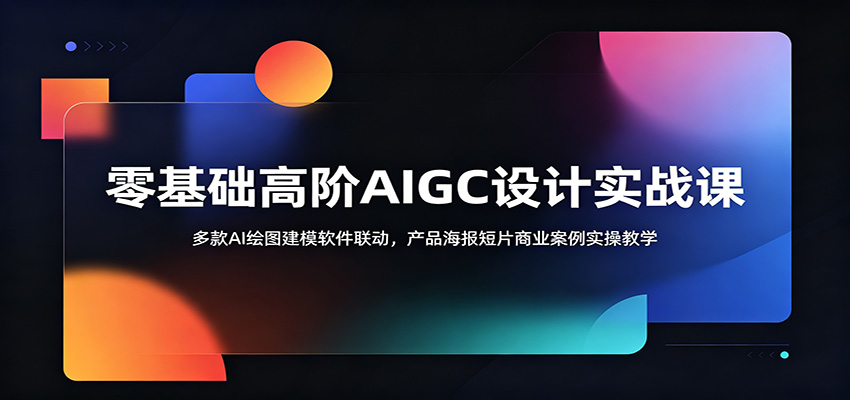 零基础高阶AIGC设计实战课:多款AI绘图建模软件联动,产品海报短片商业案例实操教学-网创之家