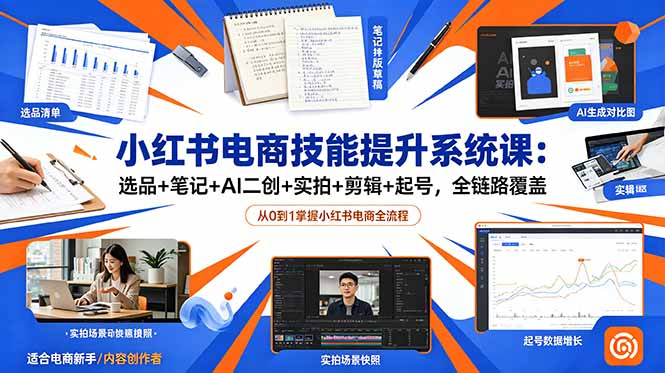 小红书电商技能提升系统课：选品+笔记+AI二创+实拍+剪辑+起号，全链路覆盖-网创之家