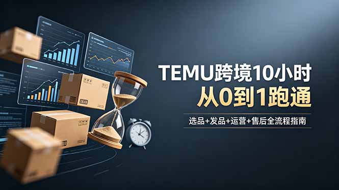 想做TEMU跨境但不知从何下手？选品+发品+运营+售后，10小时从0到1跑通-网创之家