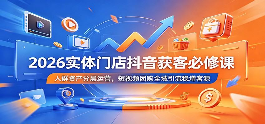 2026实体门店抖音获客必修课：人群资产分层运营，短视频团购全域引流稳增客源-网创之家