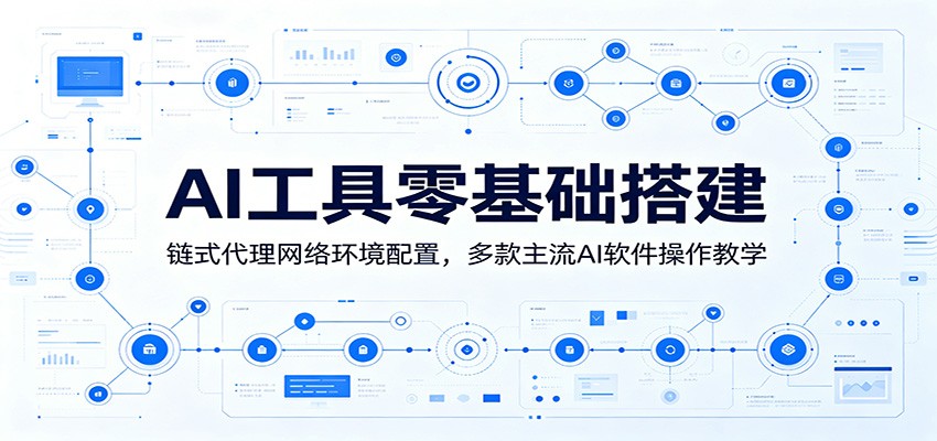 AI工具零基础搭建：链式代理网络环境配置，多款主流AI软件操作教学-网创之家
