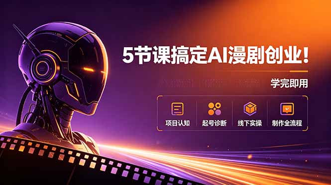 5节课搞定AI漫剧创业！项目认知+起号诊断+线下实操+制作全流程，学完即用-网创之家