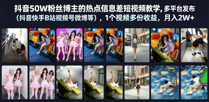 抖音50W粉丝博主的热点信息差教学，多平台发布(抖音快手B站视频号微博等)，1个视频多份收益，月入2W+-网创之家