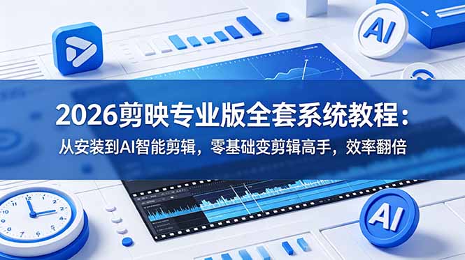 2026剪映专业版全套系统教程：从安装到AI智能剪辑，零基础变剪辑高手，效率翻倍-网创之家