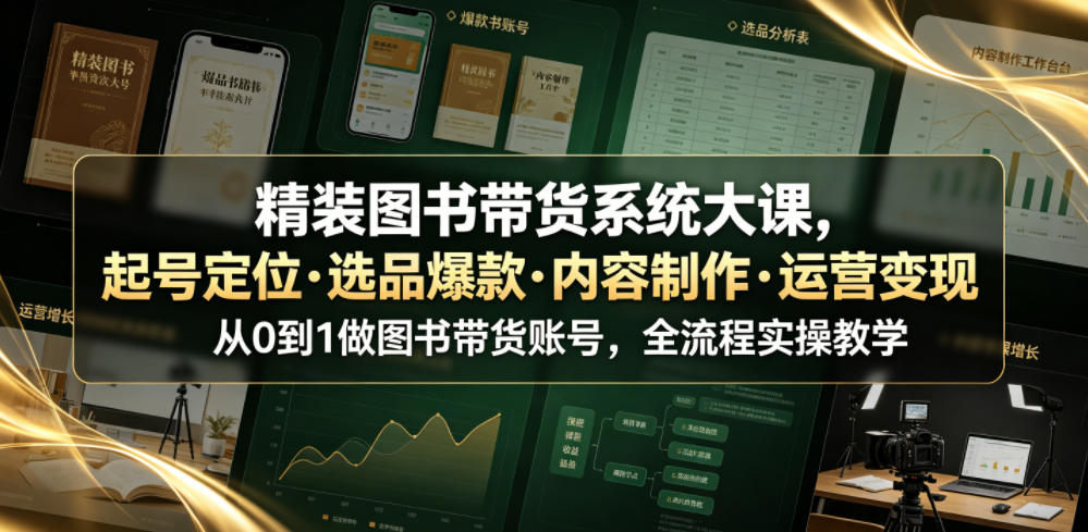 精装图书带货系统大课，起号定位・选品爆款・内容制作・运营变现，从0到1做图书带货账号，全流程实操教学-网创之家