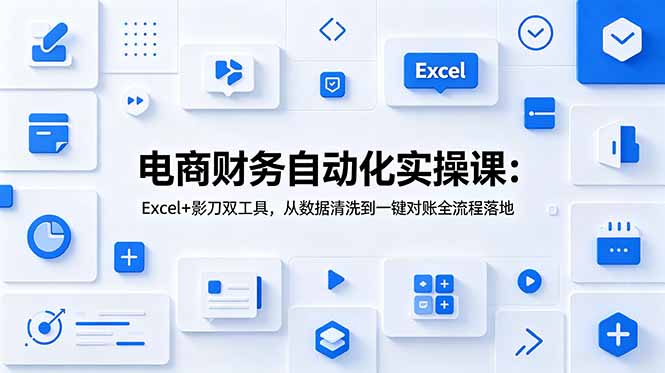 电商财务自动化实操课：Excel+影刀双工具，从数据清洗到一键对账全流程落地-网创之家