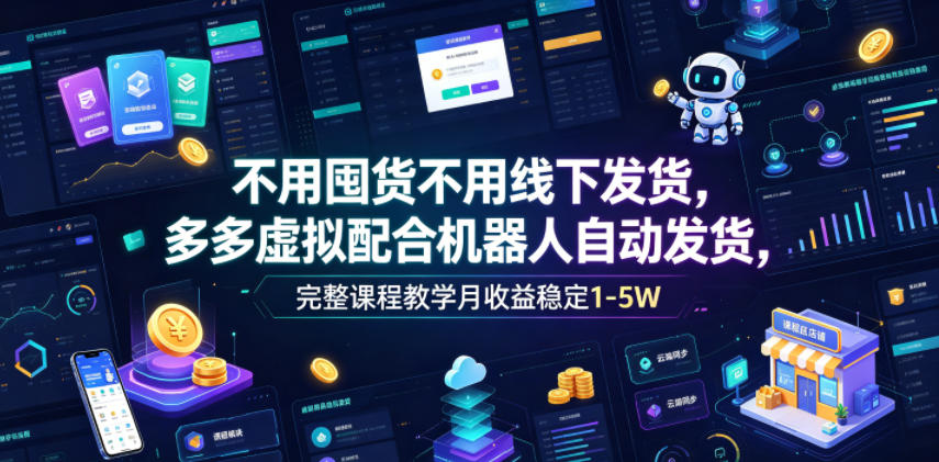 不用囤货不用线下发货，多多虚拟配合机器人自动发货，完整课程教学月收益稳定1-5W【揭秘】-网创之家