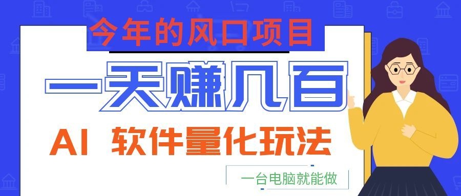 今年的风口项目，AI 软件量化玩法，让你一天赚几百，一台电脑就能做！-网创之家