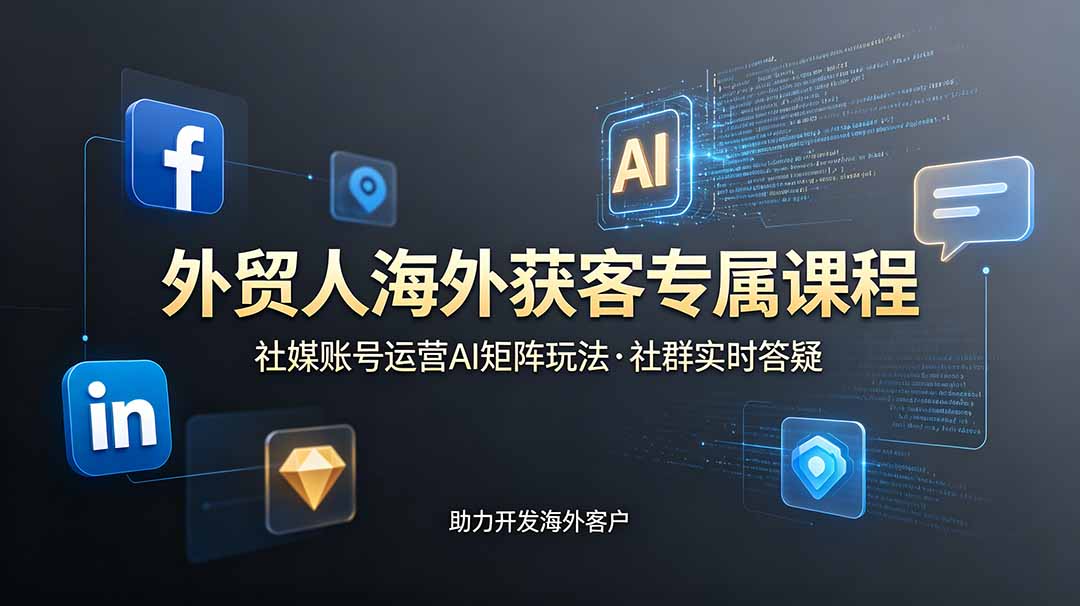 外贸人海外获客专属课程-更新6月，讲解社媒账号运营AI矩阵玩法，社群实时答疑助力开发海外客户-网创之家