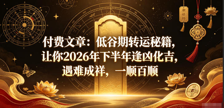 付费文章：低谷期转运秘籍，让你2026年下半年逢凶化吉，遇难成祥，一顺百顺-网创之家