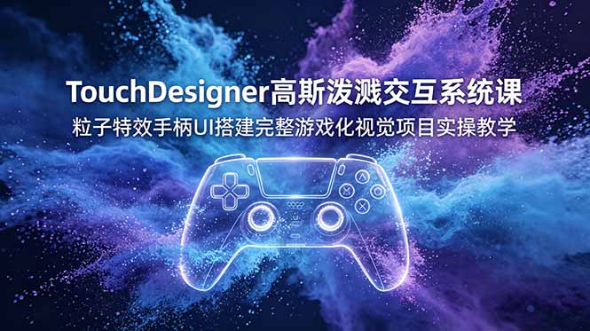 TouchDesigner高斯泼溅交互系统课，粒子特效手柄UI搭建完整游戏化视觉项目实操教学-网创之家