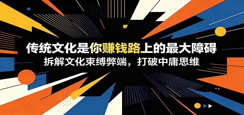 付费文章：《传统文化是你赚钱路上的最大障碍》拆解文化束缚弊端，打破中庸思维-网创之家