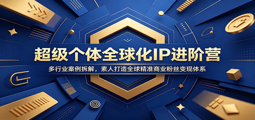 超级个体全球化IP进阶营：多行业案例拆解，素人打造全球精准商业粉丝变现体系-网创之家
