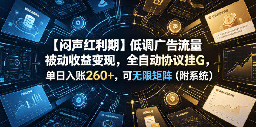 【闷声红利期】低调广告流量被动收益变现，全自动协议挂G，单日入账260+，可无限矩阵(附系统)【揭秘】-网创之家