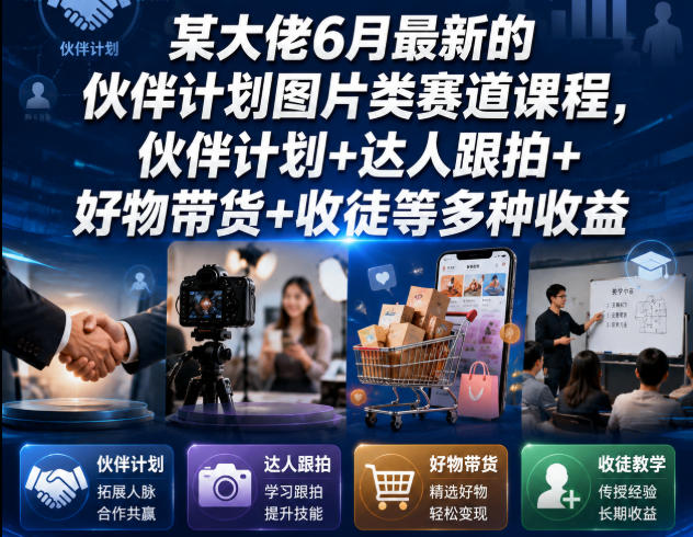 某大佬6月最新的伙伴计划图片类赛道课程，伙伴计划+达人跟拍+好物带货+收徒等多种收益-网创之家