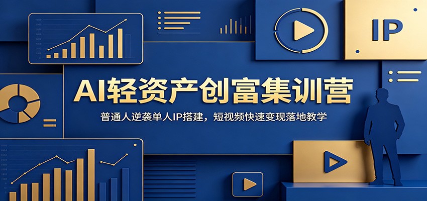 AI轻资产创富集训营：普通人逆袭单人IP搭建，短视频快速变现落地教学-网创之家