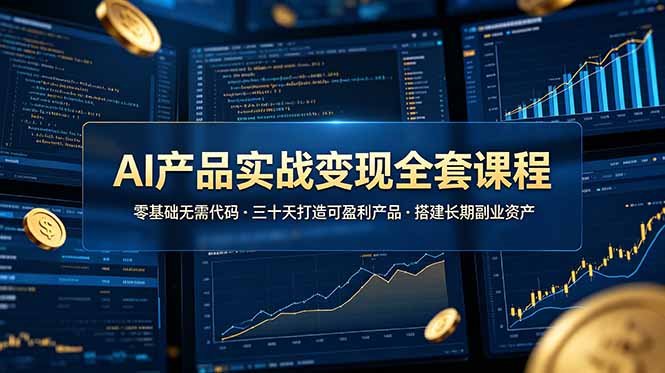 AI产品实战变现全套课程，零基础无需代码，三十天打造可盈利产品搭建长期副业资产-网创之家