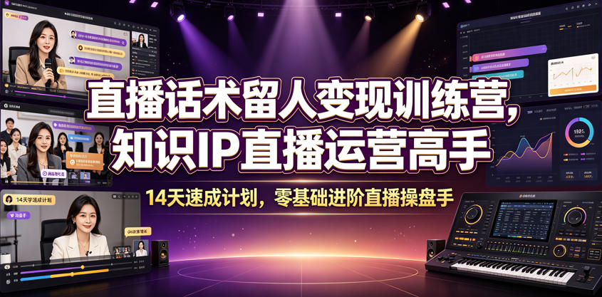 直播话术留人变现训练营，知识IP直播运营高手，14天速成计划，零基础进阶直播操盘手-网创之家