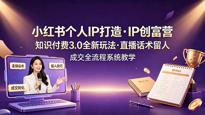 小红书个人IP打造创富营，知识付费3.0全新玩法，直播话术留人成交全流程系统教学-网创之家