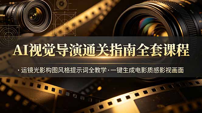 AI视觉导演通关指南全套课程，运镜光影构图风格提示词全教学，一键生成电影质感影视画面-网创之家