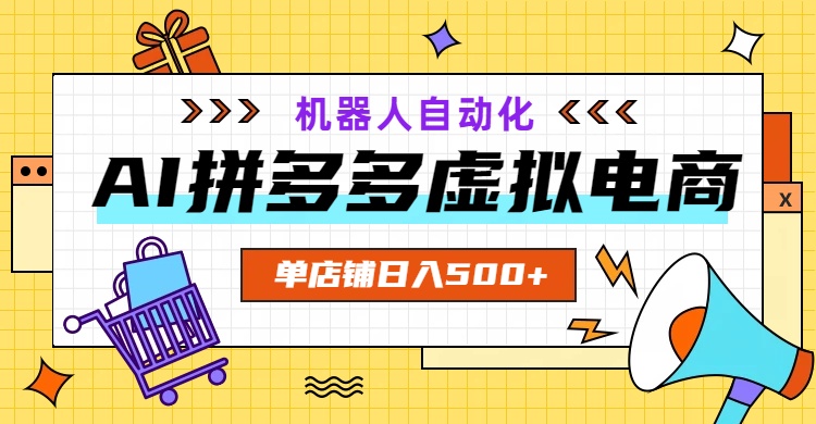 AI拼多多虚拟电商，配合机器人打造一个日入500的自动化店铺-网创之家