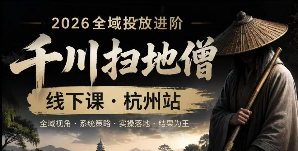 千川扫地僧2026抖音全域投放进阶课，少走弯路·快速起量·掌控增长，6月12-14号杭州线下课(更新)-网创之家