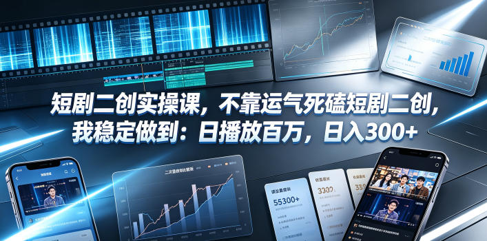 短剧二创实操课，不靠运气死磕短剧二创，我稳定做到：日播放百万，日入300+-网创之家