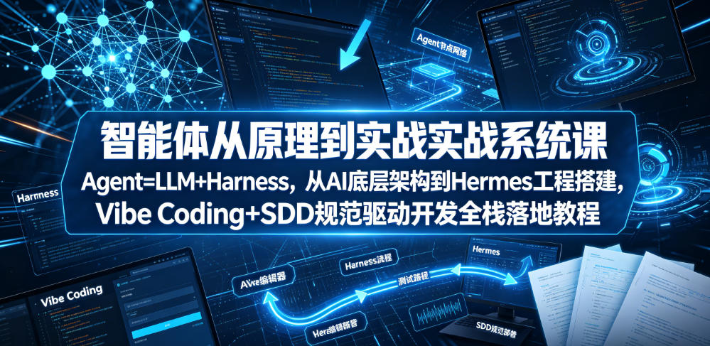 智能体从原理到实战系统课Agent=LLM+Harness，从AI底层架构到Hermes工程搭建，Vibe Coding+SDD规范驱动开发全栈落地教程-网创之家