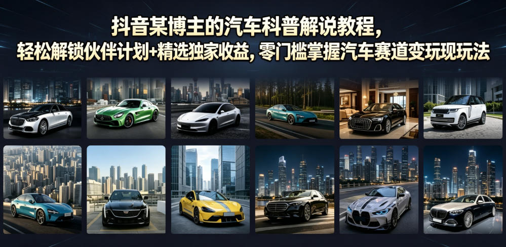 抖音某博主的汽车科普解说教程，轻松解锁伙伴计划+精选独家收益，零门槛掌握汽车赛道变现玩法-网创之家