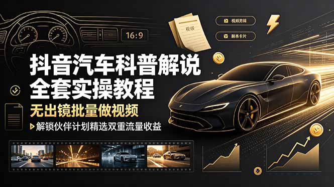 抖音汽车科普解说全套实操教程，无出镜批量做视频，解锁伙伴计划精选双重流量收益-网创之家
