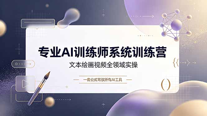 专业AI训练师系统训练营，文本绘画视频全领域实操，一套公式驾驭所有AI工具-网创之家