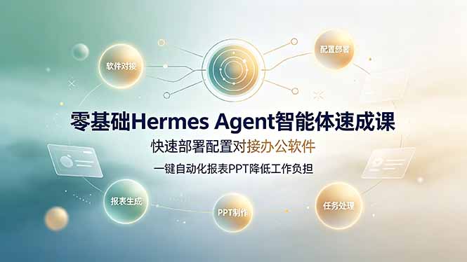 零基础Hermes Agent智能体速成课，快速部署配置对接办公软件；一键自动化报表PPT降低工作负担-网创之家