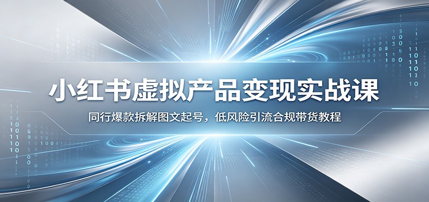 小红书虚拟产品变现实战课：同行爆款拆解图文起号，低风险引流合规带货教程-网创之家