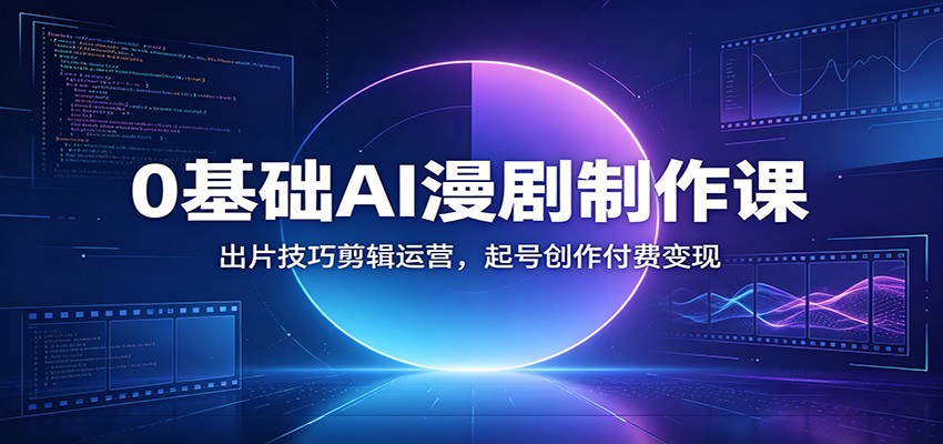 0基础AI漫剧制作课：出片技巧剪辑运营，起号创作付费变现-网创之家